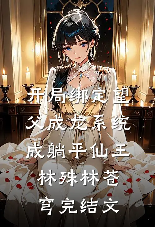 开局绑定望父成龙系统，成躺平仙王林殊林苍穹完结文