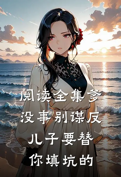 阅读全集爹，没事别谋反，儿子要替你填坑的