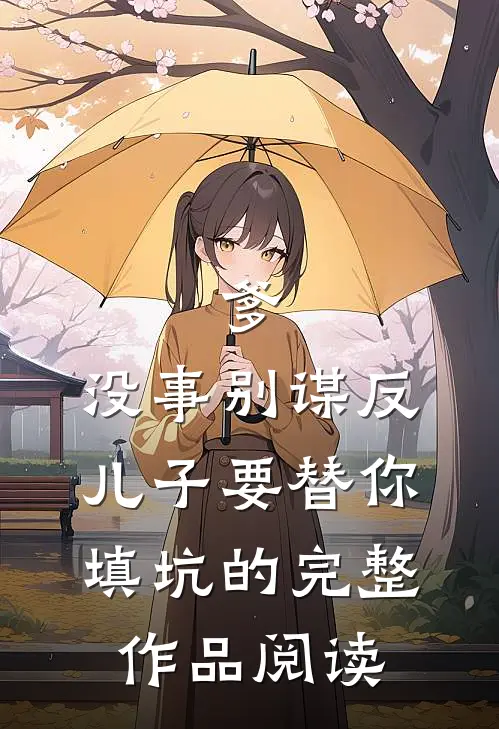 爹，没事别谋反，儿子要替你填坑的完整作品阅读