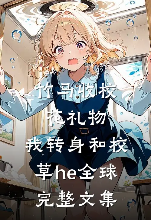 竹马收校花礼物，我转身和校草he全球完整文集
