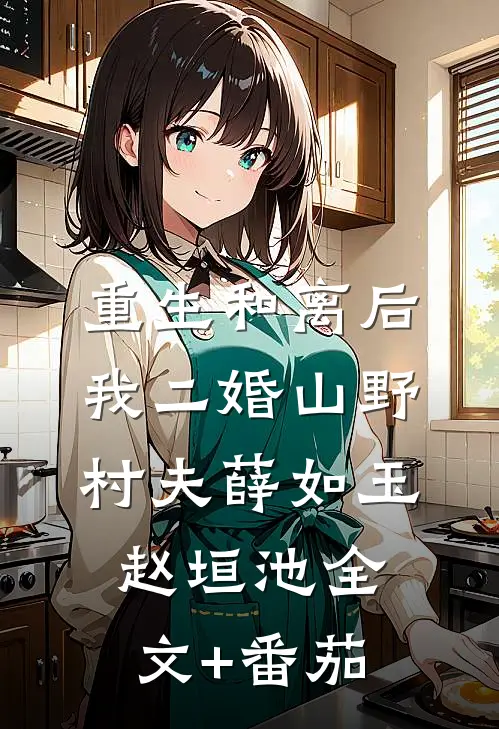 重生和离后，我二婚山野村夫薛如玉赵垣池全文+番茄
