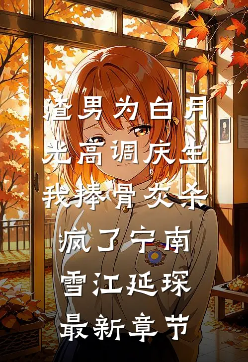 渣男为白月光高调庆生，我捧骨灰杀疯了宁南雪江延琛最新章节