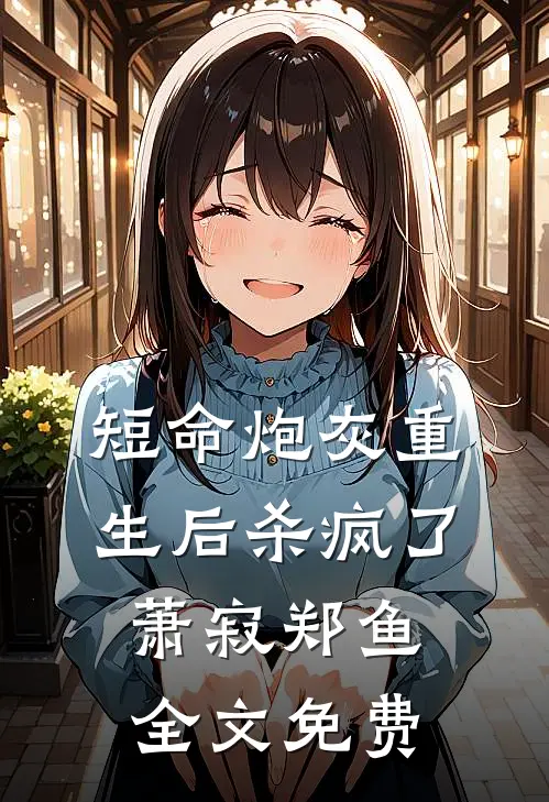 短命炮灰重生后杀疯了萧寂郑鱼全文免费