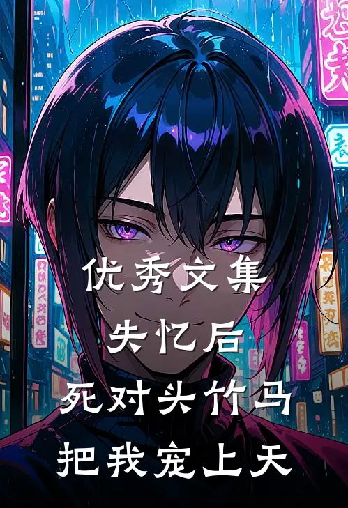 优秀文集失忆后，死对头竹马把我宠上天