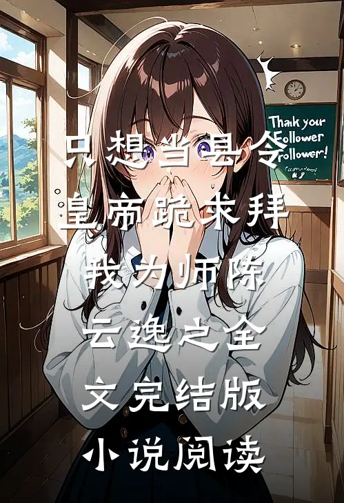 只想当县令，皇帝跪求拜我为师陈云逸之全文完结版小说阅读