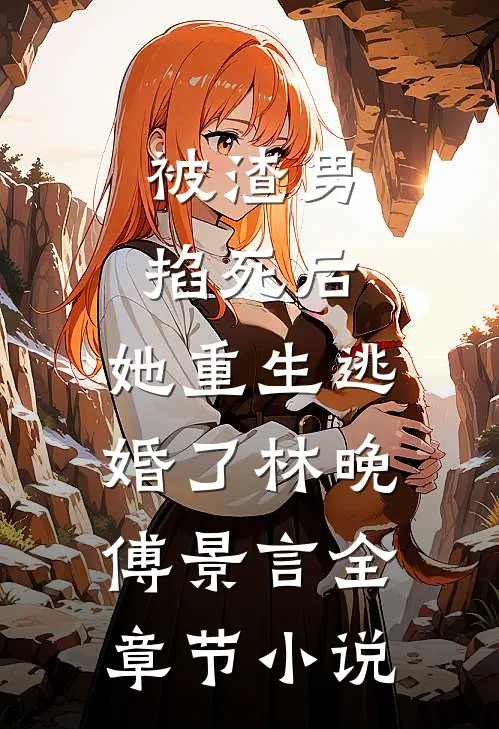 被渣男掐死后，她重生逃婚了林晚傅景言全章节小说