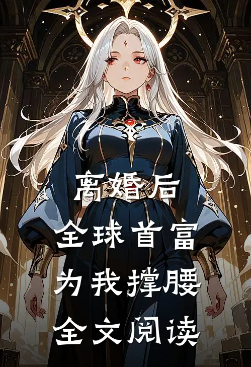 离婚后，全球首富为我撑腰全文阅读