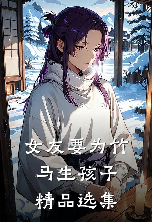 女友要为竹马生孩子精品选集