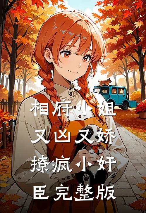 相府小姐又凶又娇，撩疯小奸臣完整版