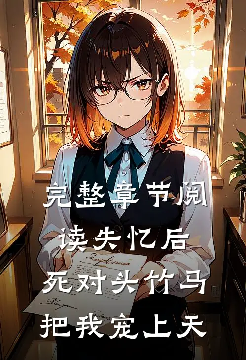 完整章节阅读失忆后，死对头竹马把我宠上天