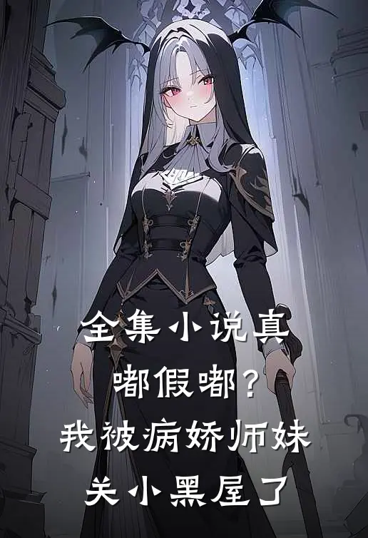 全集小说真嘟假嘟？我被病娇师妹关小黑屋了