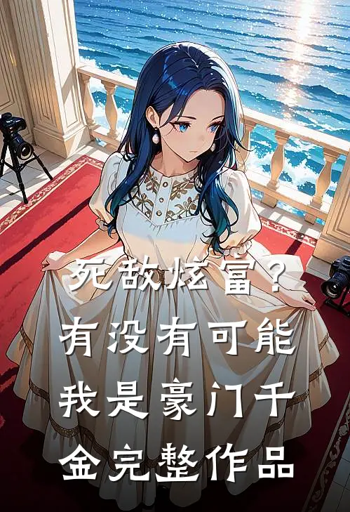 死敌炫富？有没有可能我是豪门千金完整作品