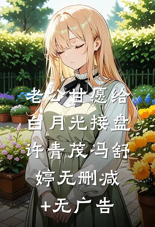 老公甘愿给白月光接盘许青茂冯舒婷无删减+无广告