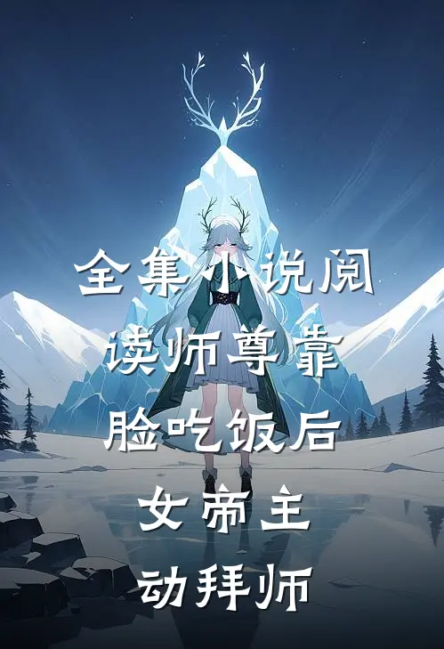 全集小说阅读师尊靠脸吃饭后，女帝主动拜师