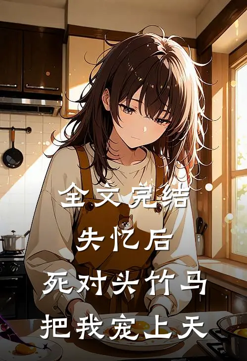全文完结失忆后，死对头竹马把我宠上天