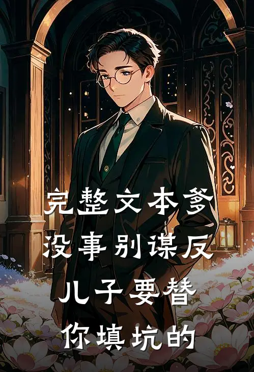 完整文本爹，没事别谋反，儿子要替你填坑的