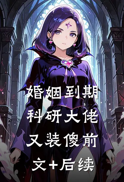 婚姻到期，科研大佬又装傻前文+后续