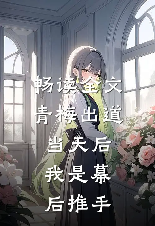畅读全文青梅出道当天后，我是幕后推手