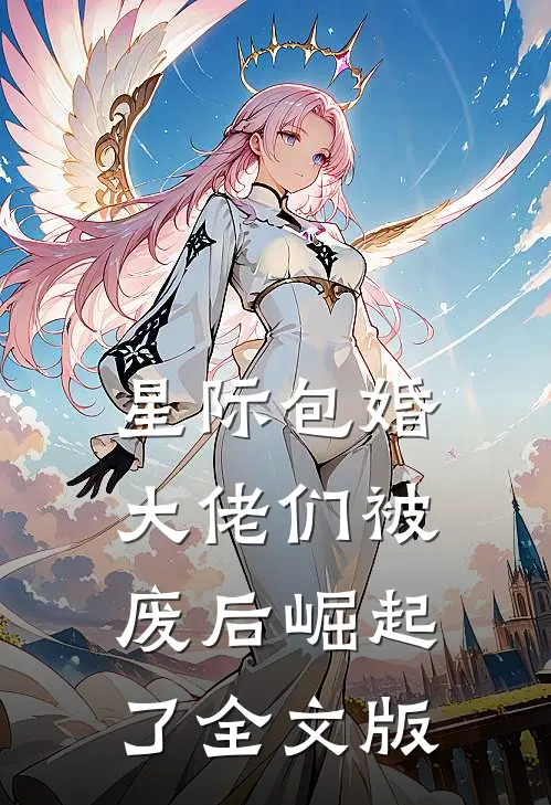 星际包婚：大佬们被废后崛起了全文版