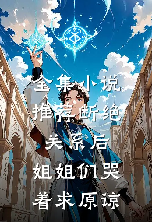 全集小说推荐断绝关系后，姐姐们哭着求原谅