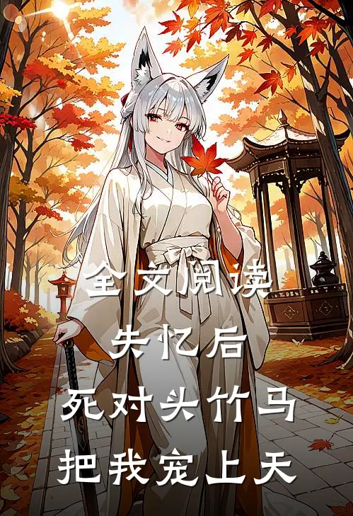 全文阅读失忆后，死对头竹马把我宠上天