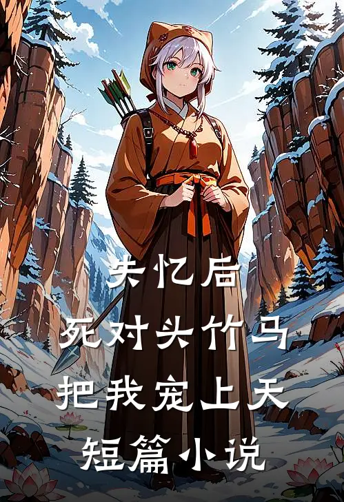 失忆后，死对头竹马把我宠上天短篇小说