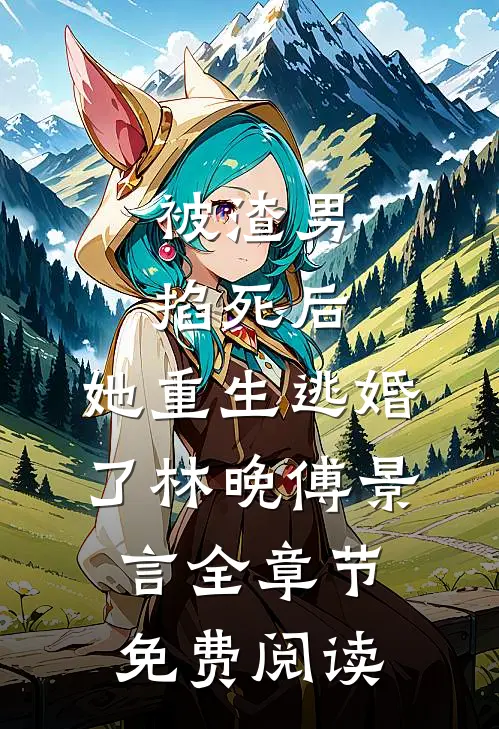 被渣男掐死后，她重生逃婚了林晚傅景言全章节免费阅读