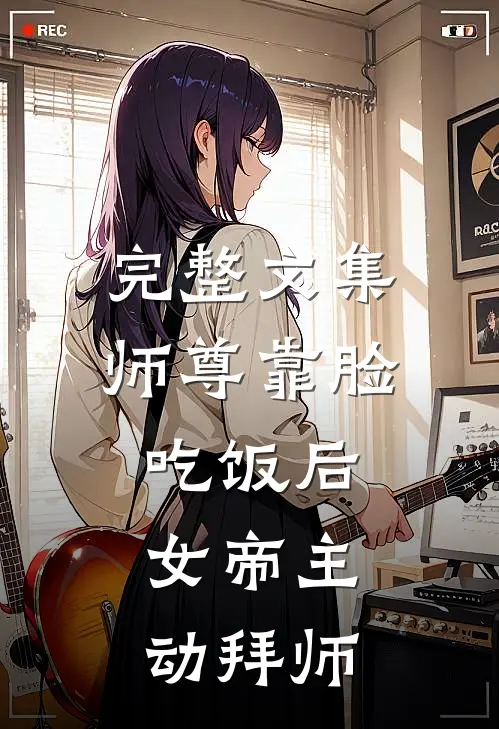 完整文集师尊靠脸吃饭后，女帝主动拜师