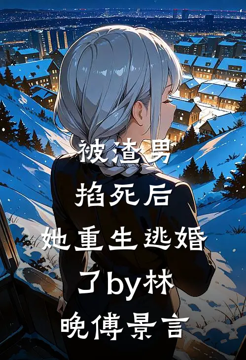 被渣男掐死后，她重生逃婚了by林晚傅景言