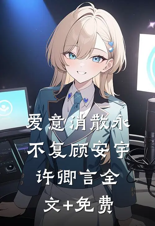 爱意消散永不复顾安宇许卿言全文+免费