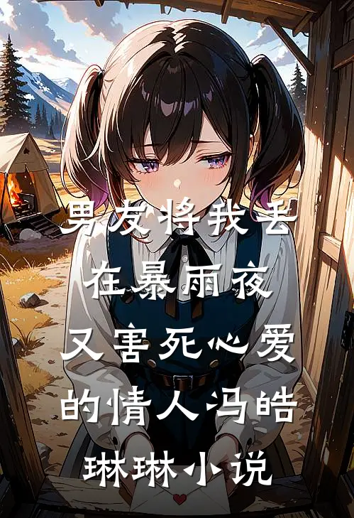 男友将我丢在暴雨夜，又害死心爱的情人冯皓琳琳小说