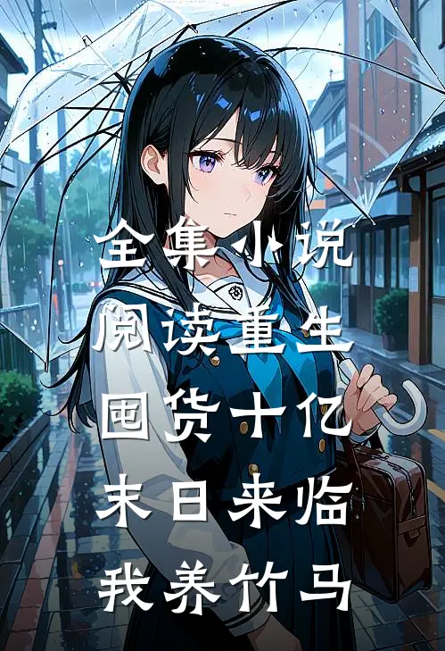 全集小说阅读重生囤货十亿，末日来临我养竹马