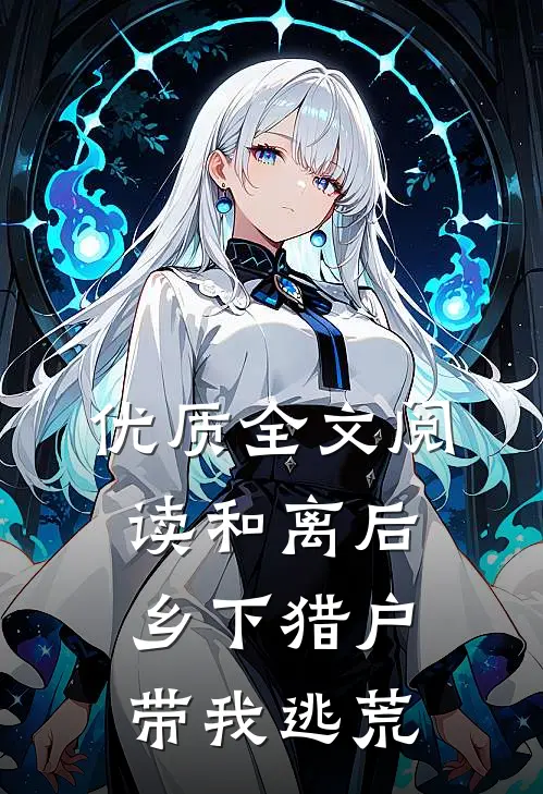 优质全文阅读和离后，乡下猎户带我逃荒