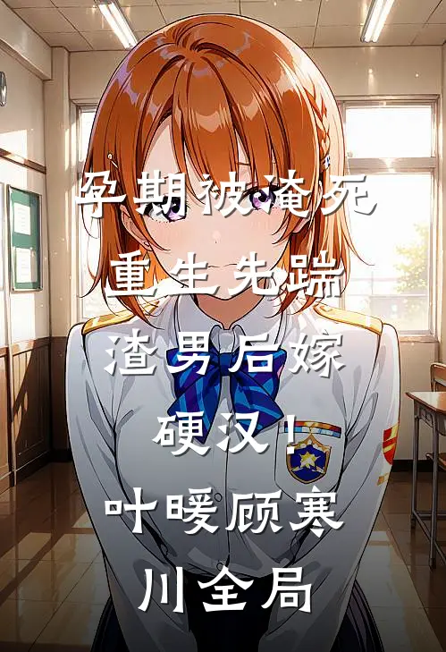 孕期被淹死，重生先踹渣男后嫁硬汉！叶暖顾寒川全局