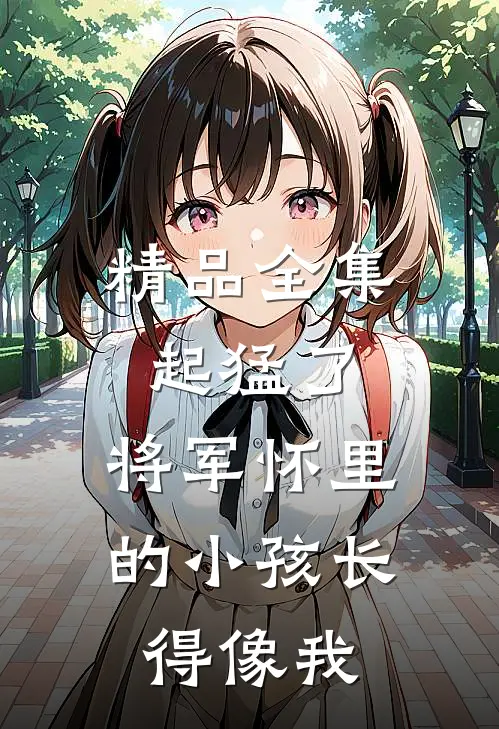 精品全集起猛了，将军怀里的小孩长得像我