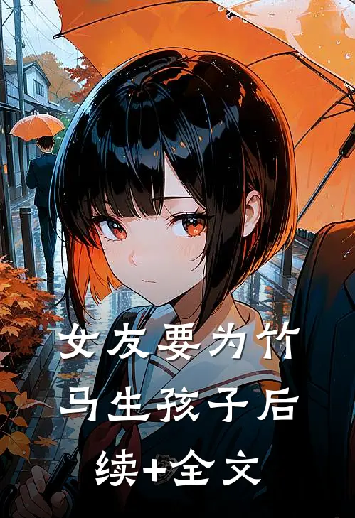 女友要为竹马生孩子后续+全文