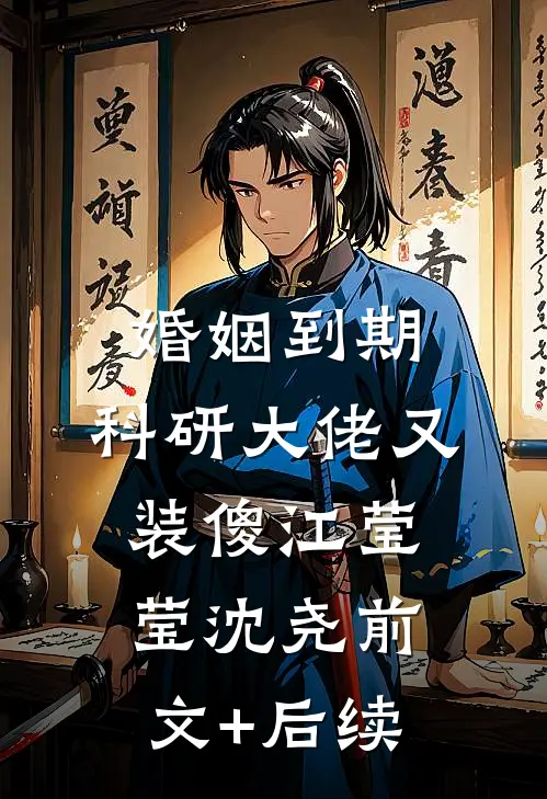 婚姻到期，科研大佬又装傻江莹莹沈尧前文+后续