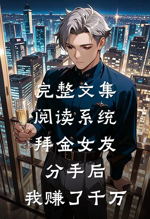 完整文集阅读系统：拜金女友分手后，我赚了千万