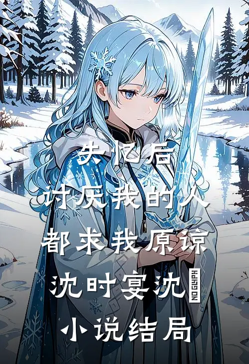 失忆后，讨厌我的人都求我原谅沈时宴沈玥小说结局