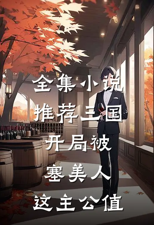 全集小说推荐三国：开局被塞美人，这主公值
