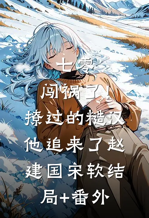七零：闯祸了！撩过的糙汉他追来了赵建国宋软结局+番外