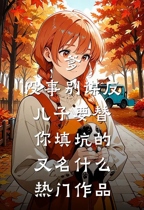 爹,没事别谋反,儿子要替你填坑的又名什么热门作品