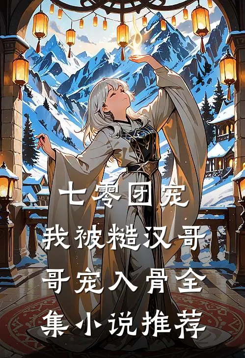 七零团宠：我被糙汉哥哥宠入骨全集小说推荐