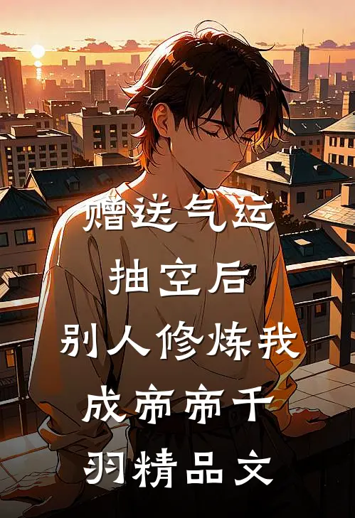 赠送气运抽空后,别人修炼我成帝帝千羽精品文