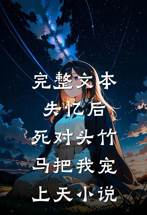 完整文本失忆后,死对头竹马把我宠上天小说