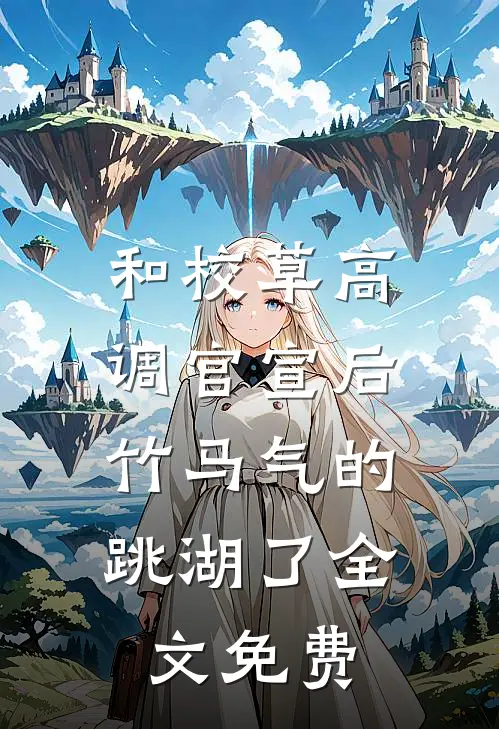 和校草高调官宣后，竹马气的跳湖了全文免费