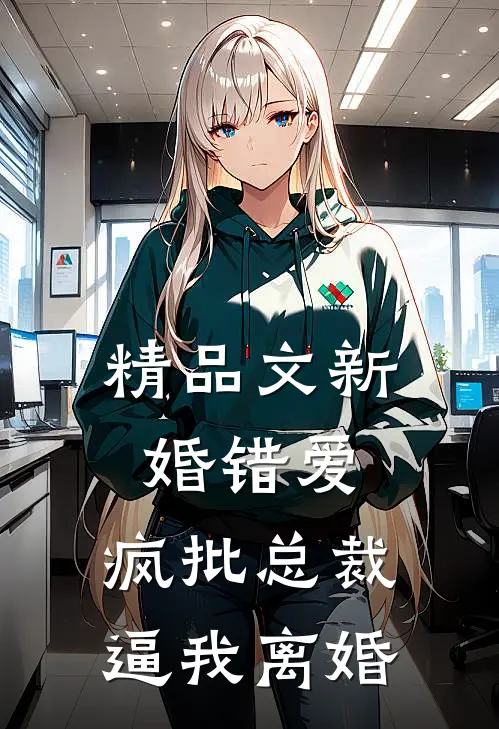 精品文新婚错爱，疯批总裁逼我离婚