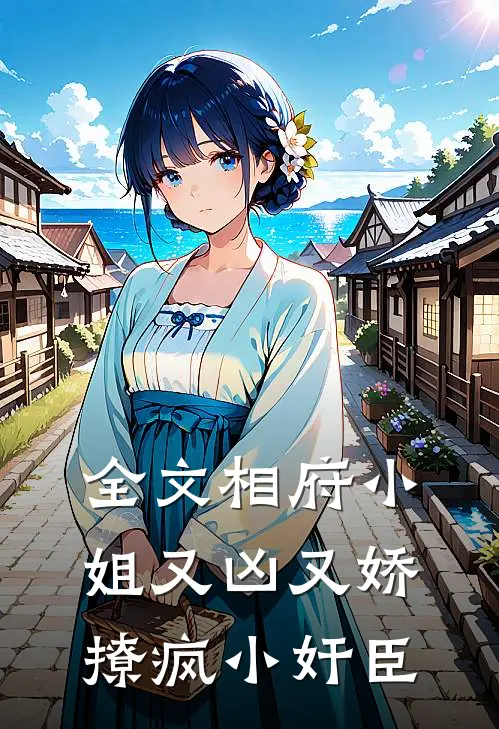 全文相府小姐又凶又娇，撩疯小奸臣