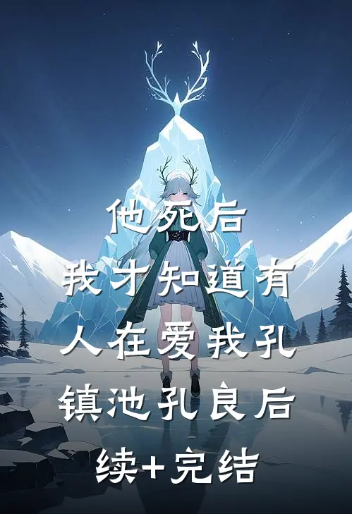 他死后，我才知道有人在爱我孔镇池孔良后续+完结