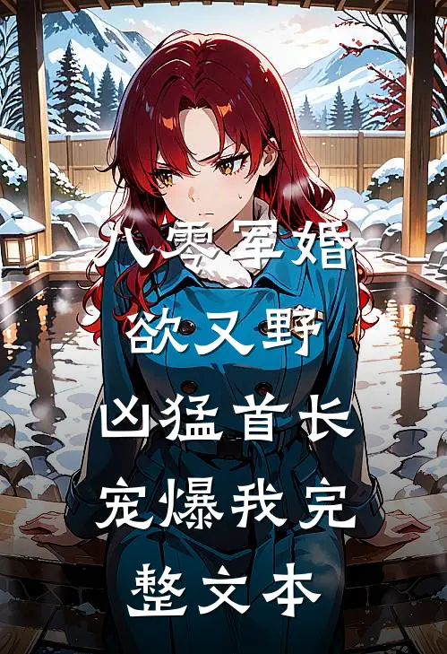 八零军婚欲又野，凶猛首长宠爆我完整文本